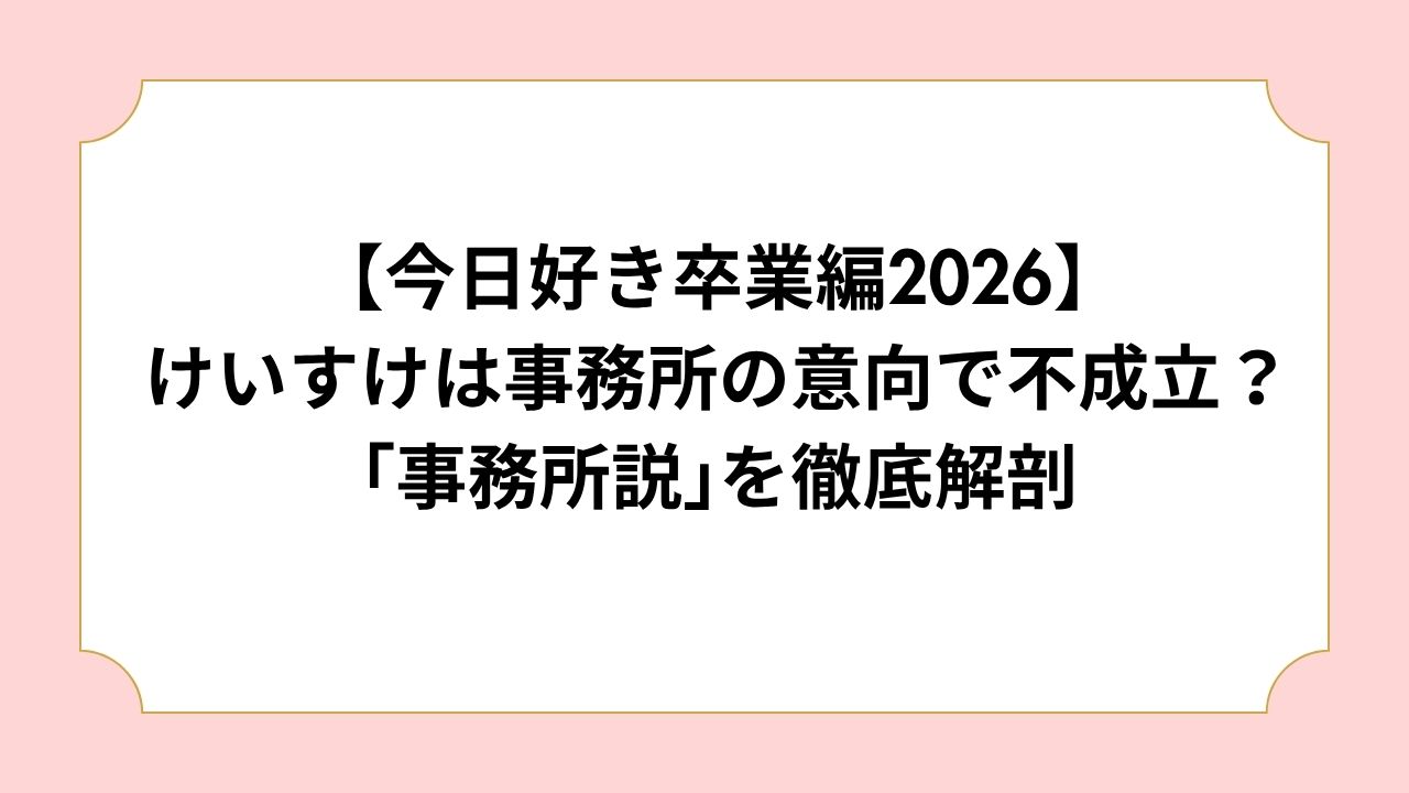 【今日好き卒業編2026】けいすけは事務所の意向で不成立？｢事務所説｣を徹底解剖 | Olu-Life